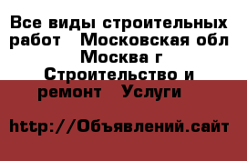 Все виды строительных работ - Московская обл., Москва г. Строительство и ремонт » Услуги   